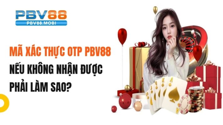 Không nhận được mã OTP PBV88 phải làm sao?
